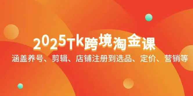 (14638期)2025Tk跨境淘金课:涵盖养号、剪辑、店铺注册到选品、定价、营销等