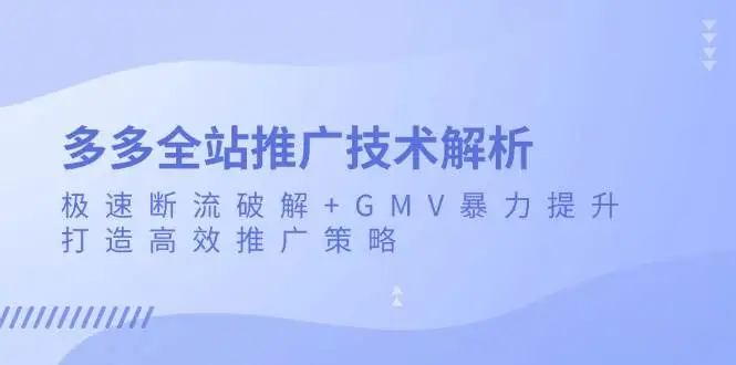 (13417期)多多全站推广技术解析:极速断流破解+GMV暴力提升,打造高效推广策略