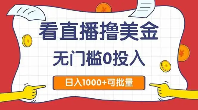 （14865期）看直播撸美金2.0，无门槛0投入，单日可达1000+，可批量复制
