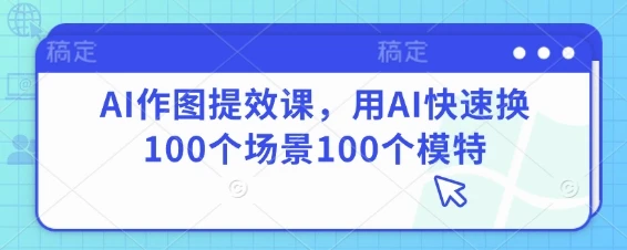 AI作图提效课，用AI快速换100个场景100个模特