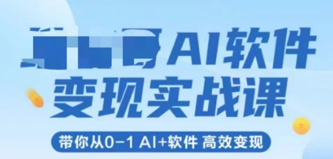AI软件变现实战课,带你从0-1 Al+软件 高效变现