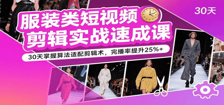 服装类短视频剪辑实战速成课,30天掌握算法适配剪辑术,完播率提升25%+