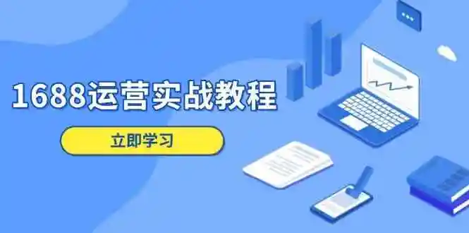 1688运营实战教程：店铺定位/商品管理/爆款打造/数字营销/客户服务等