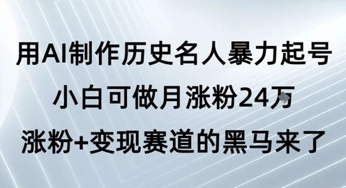 用AI制作历史名人暴力起号，小白可做月涨粉24W涨粉+变现赛道的黑马来了