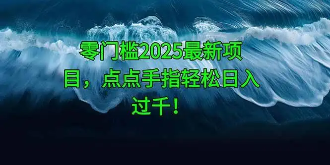 （14744期）零门槛2025最新项目，点点手指轻松日入过千！