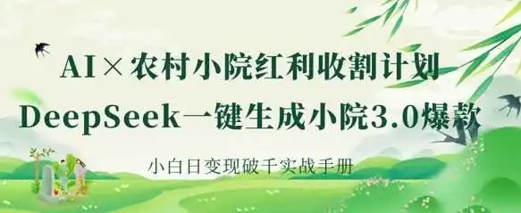 AI+农村小院红利收割：DeepSeek一键生成小院3.0爆款，小白日变现破千实战手册