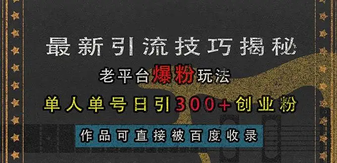 (13445期)最新引流技巧揭秘,老平台爆粉玩法,单人单号日引300+创业粉,作品可直…