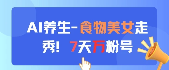 AI养生新玩法，食物美女走秀，7天万粉号