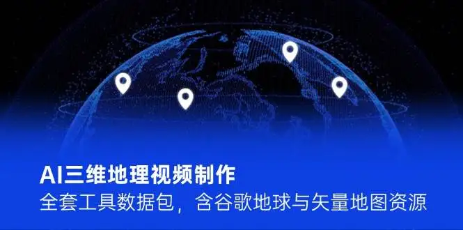 AI三维地理视频制作，全套工具数据包，含谷歌地球与矢量地图资源