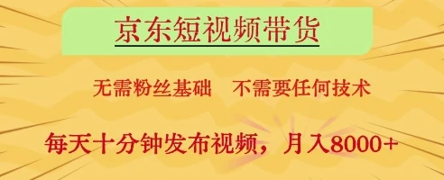 京东短视频带货，无需粉丝基础，不需要任何技术，每天十分钟发布视频，月入8k【揭秘】