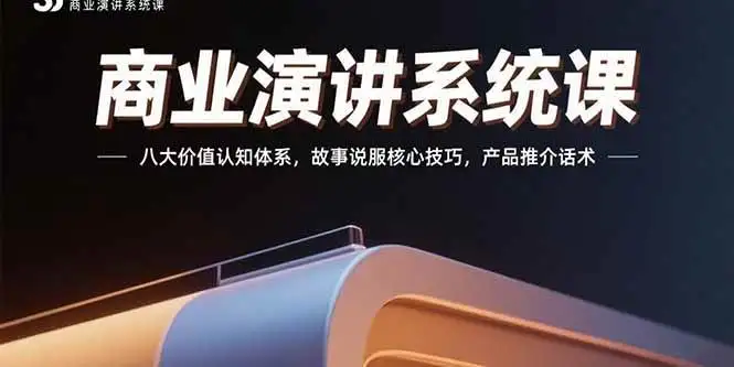 （15558期）商业演讲系统课：八大价值认知体系，故事说服核心技巧，产品推介话术