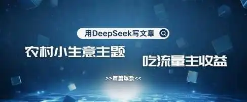 用DeepSeek写农村创业小项目，篇篇爆款，暴力引流，吃流量主收益变现