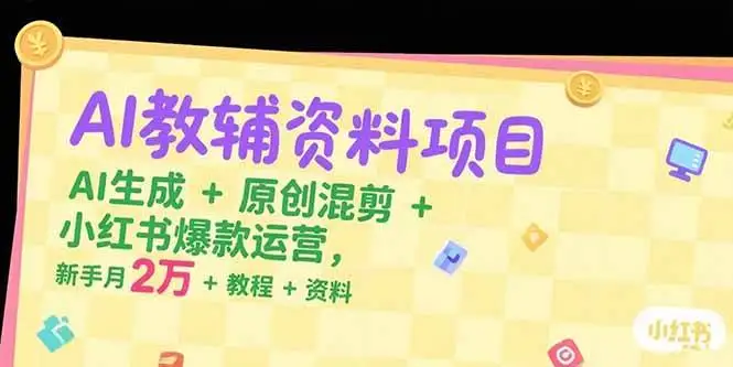 (15343期)AI教辅资料项目,AI生成+原创混剪+小红书爆款运营,新手月入2万+教程+资料
