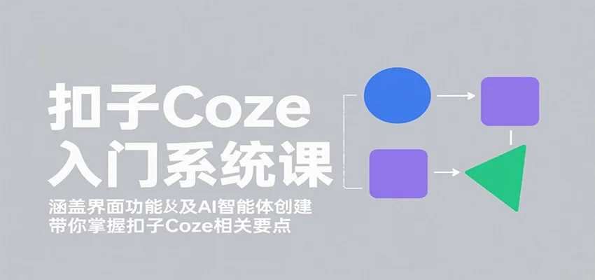 扣子Coze入门系统课：涵盖界面功能及AI智能体创建，带你掌握扣子Coze相关要点