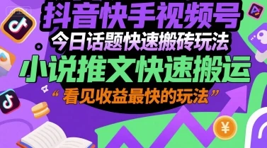 抖音快手视频号今日话题快速搬砖玩法，小说推文快速搬运，看见收益最快的玩法