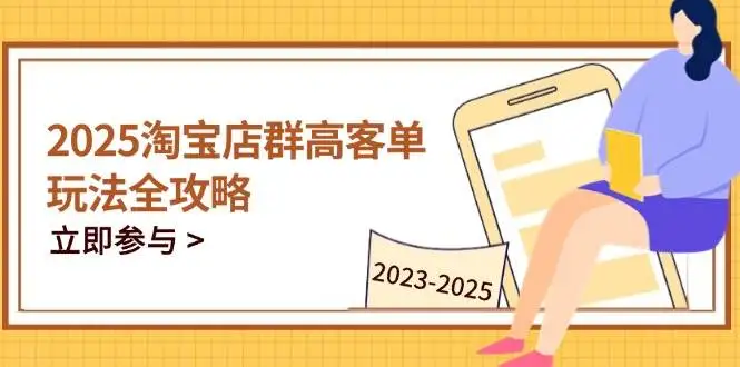 （14603期）2025淘宝店群高客单玩法全攻略，把握高客单关键技巧，精通全周期运营