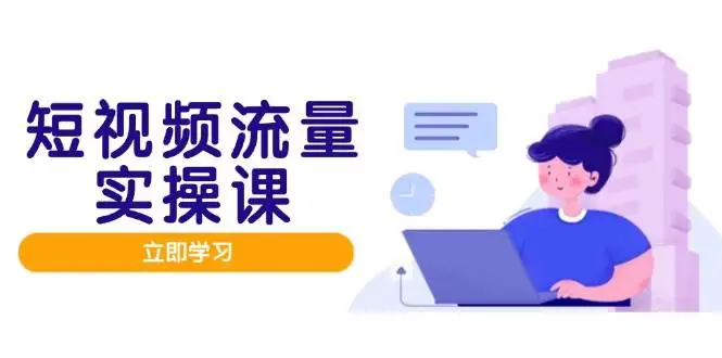 (14727期)短视频流量实战班,人设打造内容优化,矩阵投放管控有序,助力流量变现路