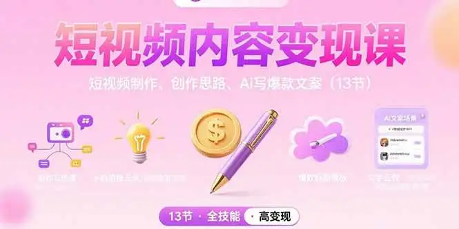 （15581期）短视频内容变现课：短视频制作、创作思路、Ai写爆款文案（13节）