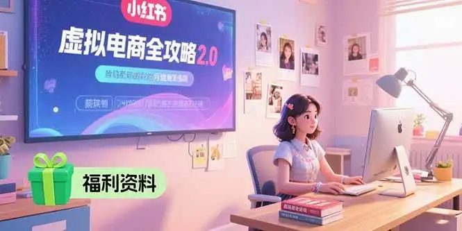 （15387期）虚拟电商全攻略2.0，开店选品实操流程，账号定位、货源发布、笔记发布技巧