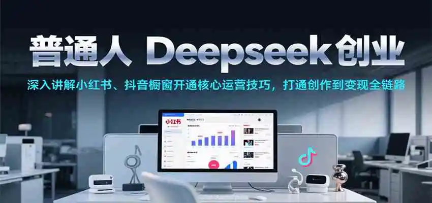 普通人Deepseek创业,小红书、抖音橱窗开通核心运营技巧,打通创作到变现全链路