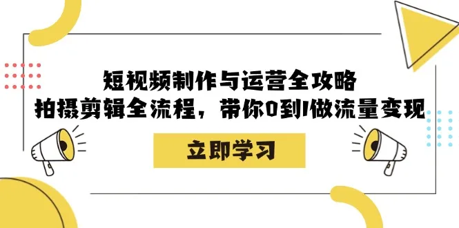 (12986期)短视频制作与运营全攻略:拍摄剪辑全流程,带你0到1做流量变现