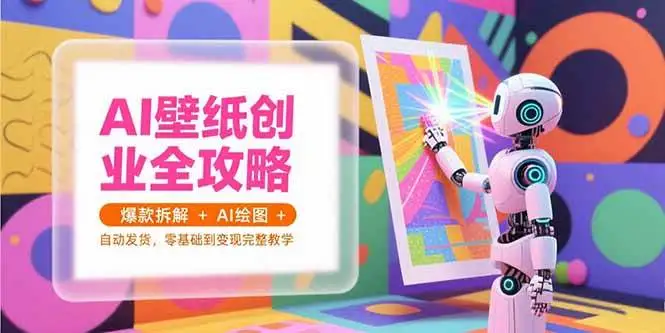 （15312期）AI壁纸创业全攻略，爆款拆解+AI绘图+自动发货，零基础到变现完整教学