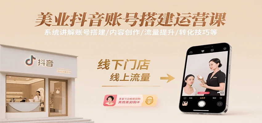 美业抖音账号搭建运营课,系统讲解账号搭建/内容创作/流量提升/转化技巧等
