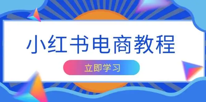 （13776期）小红书电商教程，掌握帐号定位与内容创作技巧，打造爆款，实现商业变现