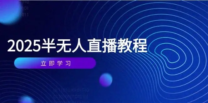 （14662期）半无人直播课(2025/4月) 基础到实操全覆盖，选品/剪辑/直播搭建与话术训练