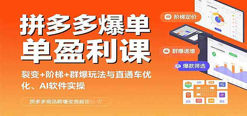拼多多爆单盈利课：裂变+阶梯+群爆玩法与直通车优化、AI 软件实操