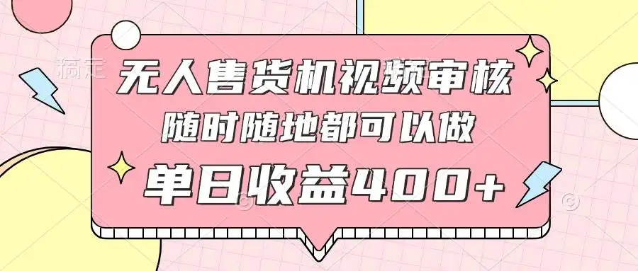 (14524期)无人售货机视频审核,十秒钟一单,有手机就行,随时随地可做单日收益400+