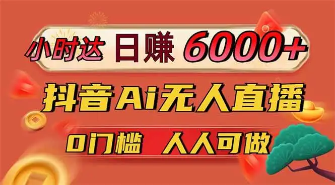 （14162期）日赚6000+！抖音Ai无人直播躺赚新风口，0门槛吃官方亿级流量！