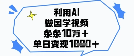利用AI做国学视频,条条点赞10w+,单日变现1k+
