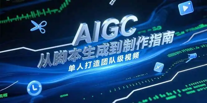 （15170期）AIGC视频制作指南，从脚本生成到剪辑全流程，单人打造团队级视频