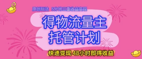 得物流量主托管计划，原创玩法，5分钟三重收益变现，快速变现，48小时即得收益【揭秘】