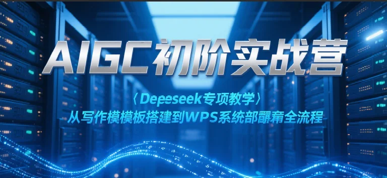AIGC初阶实战营：Deepseek专项教学，从写作模板搭建到WPS系统部署全流程