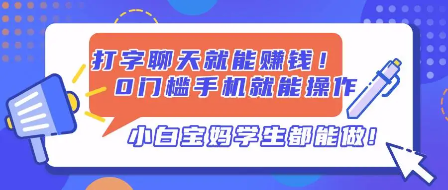 (14370期)打字聊天就能赚钱!0门槛手机就能操作,小白宝妈学生都能做!