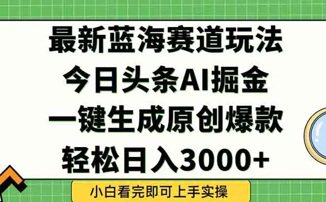 （15072期）今日头条2025年最新蓝海玩法，一键生成爆款，轻松实现矩阵日入3000+