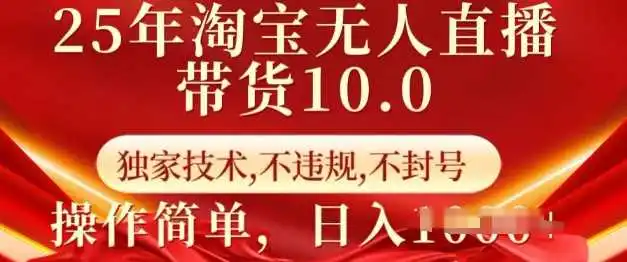 25年淘宝无人直播带货10.0 独家技术，不违规，不封号，操作简单，日入多张【揭秘】