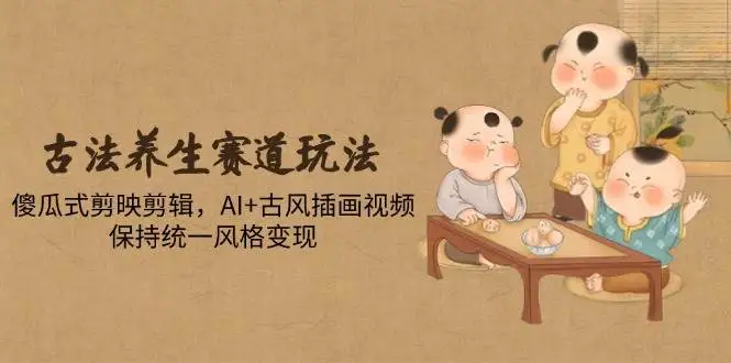 （14765期）古法养生赛道玩法，傻瓜式剪映剪辑，AI+古风插画视频，保持统一风格变现