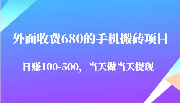 外面收费680的手机搬砖项目，日赚100-500完全没有问题，当天做当天提现