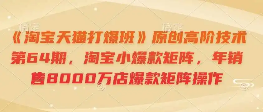 《淘宝天猫打爆班》原创高阶技术第64期,淘宝小爆款矩阵,年销售8000万店爆款矩阵操作