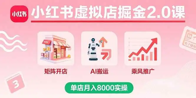 （15929期）小红书虚拟店掘金2.0课，矩阵开店+AI搬运+乘风推广，单店月入8000实操
