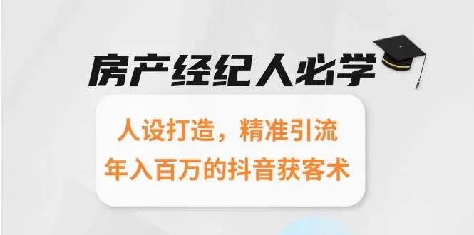 (15095期)房产经纪人必学:人设打造,精准引流,年入百万的抖音获客术