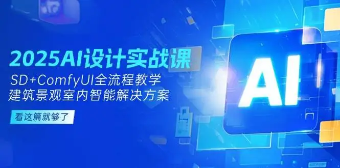 （14985期）2025AI设计实战课，SD+ComfyUI全流程教学，建筑景观室内智能解决方案