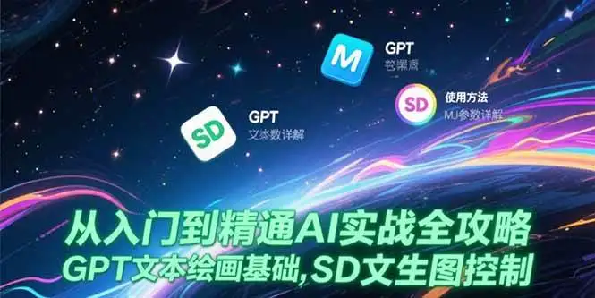 (15309期)从入门到精通AI实战全攻略,GPT文本绘画基础,MJ参数详解,SD文生图控制