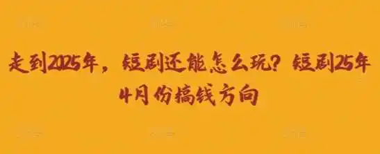 走到2025年，短剧还能怎么玩？短剧25年4月份搞钱方向