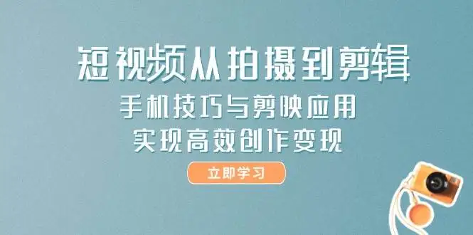 短视频从拍摄到剪辑，手机技巧与剪映应用，实现高效创作变现