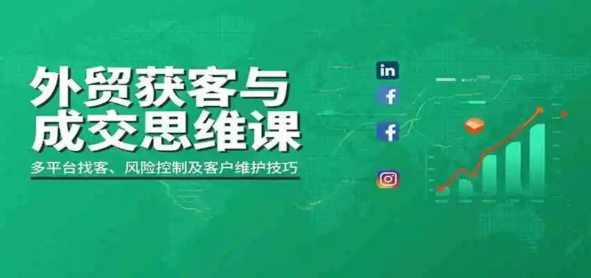外贸获客与成交思维课：多平台找客、风险控制及客户维护技巧