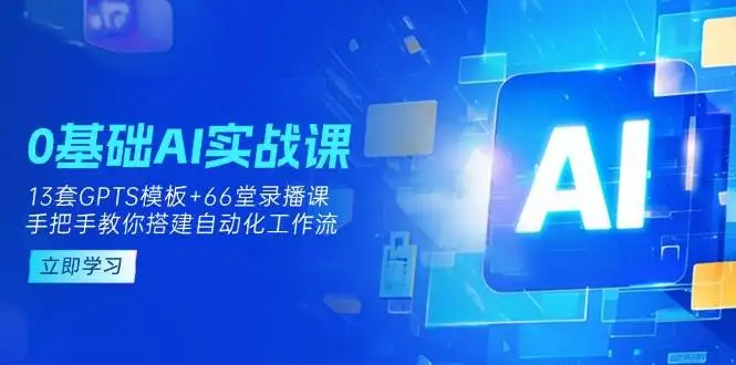 （14202期）0基础AI实操课：13套GPTS模板+66字录播课，手把手教你搭建自动化工作流